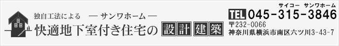 独自工法による快適地下室付き住宅の設計・建築　～サンワホーム～　TEL 045-251-1585　〒231-0033　神奈川県横浜市中区長者町5-75-1