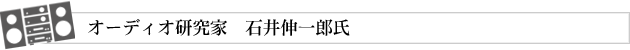 オーディオ研究家　石井伸一郎氏