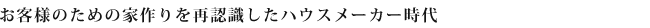 お客様のための家作りを再認識したハウスメーカー時代